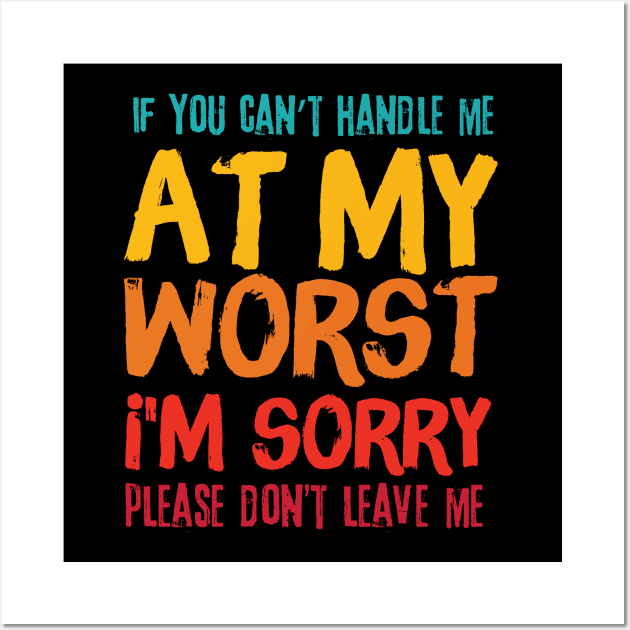 If You Cant Handle Me At My Worst Im Sorry Please Dont Leave Me Wall Art by Teewyld